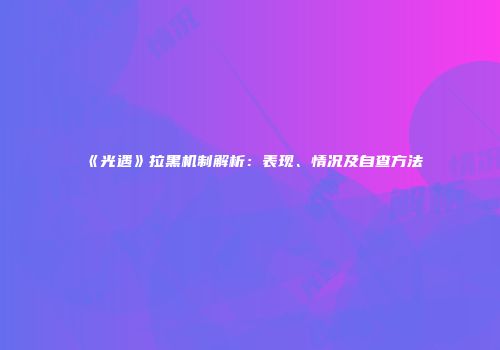 《光遇》拉黑机制解析：表现、情况及自查方法