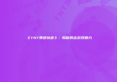 《TNT弹道轨迹》：揭秘射击游戏魅力