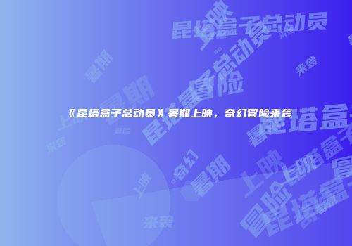 《昆塔盒子总动员》暑期上映，奇幻冒险来袭