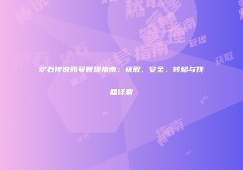 炉石传说账号管理指南：获取、安全、转移与找回详解