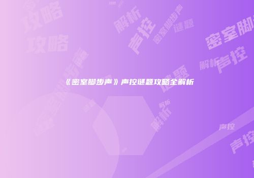 《密室脚步声》声控谜题攻略全解析