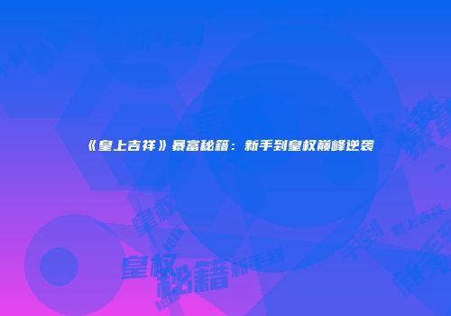 《皇上吉祥》暴富秘籍：新手到皇权巅峰逆袭