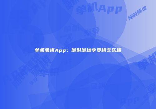 单机象棋App：随时随地享受棋艺乐趣