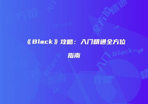 《Black》攻略：入门精通全方位指南