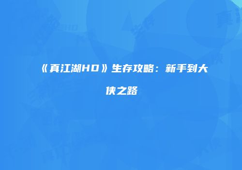 《真江湖HD》生存攻略：新手到大侠之路