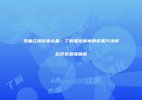 热血江湖玩家必备：了解强化脚本的设置方法轻松打造最强角色