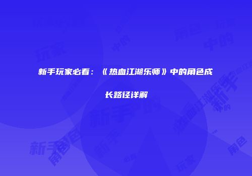 新手玩家必看：《热血江湖乐师》中的角色成长路径详解
