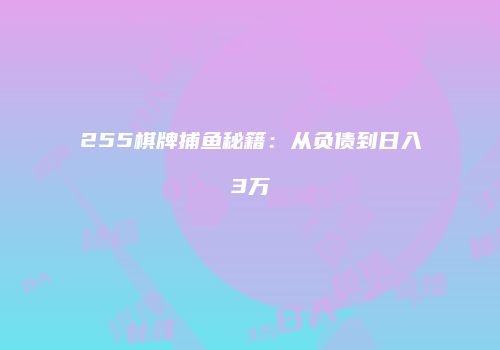 255棋牌捕鱼秘籍：从负债到日入3万