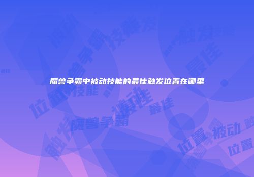 魔兽争霸中被动技能的最佳触发位置在哪里
