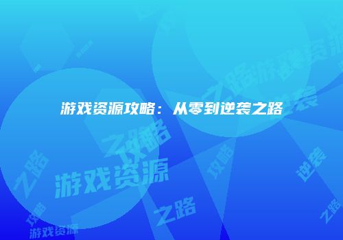 游戏资源攻略：从零到逆袭之路