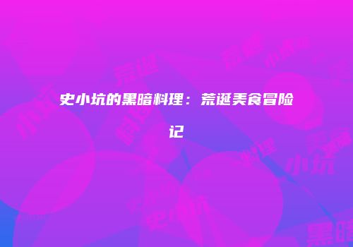 史小坑的黑暗料理：荒诞美食冒险记