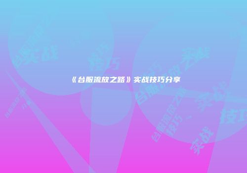 《台服流放之路》实战技巧分享