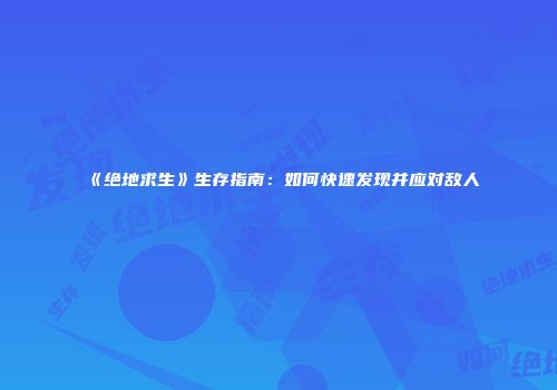 《绝地求生》生存指南：如何快速发现并应对敌人