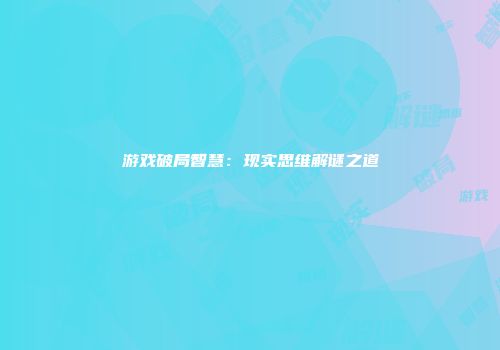 游戏破局智慧：现实思维解谜之道