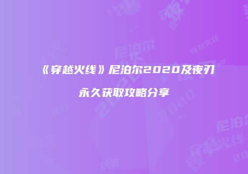 《穿越火线》尼泊尔2020及夜刃永久获取攻略分享