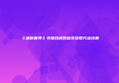 《迷你世界》书架合成教程及获取方法详解
