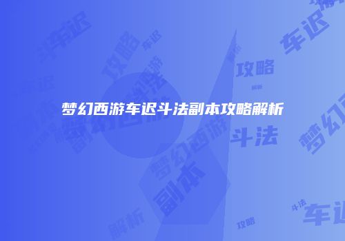 梦幻西游车迟斗法副本攻略解析