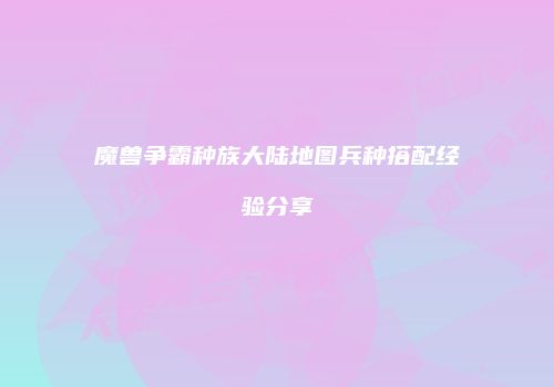 魔兽争霸种族大陆地图兵种搭配经验分享