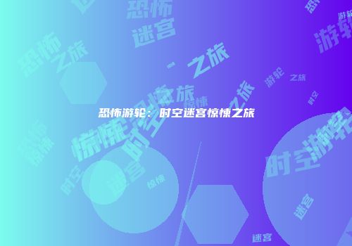 恐怖游轮：时空迷宫惊悚之旅