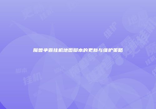 魔兽争霸挂机地图脚本的更新与维护策略