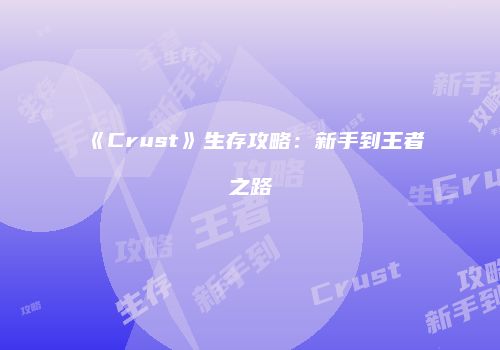《Crust》生存攻略：新手到王者之路