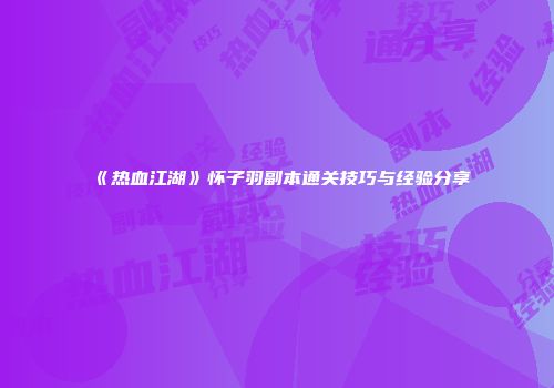 《热血江湖》怀子羽副本通关技巧与经验分享