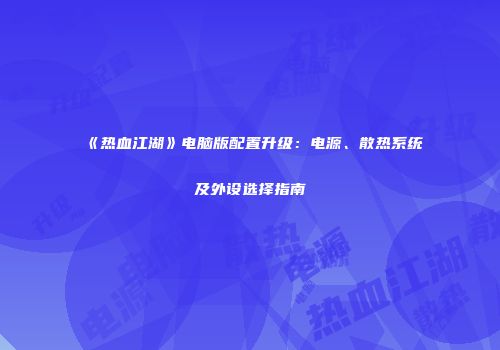 《热血江湖》电脑版配置升级：电源、散热系统及外设选择指南