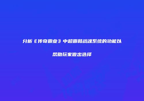 分析《传奇霸业》中超霸和战魂系统的功能以帮助玩家做出选择