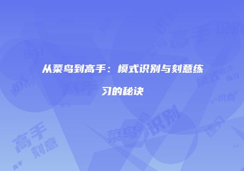 从菜鸟到高手：模式识别与刻意练习的秘诀