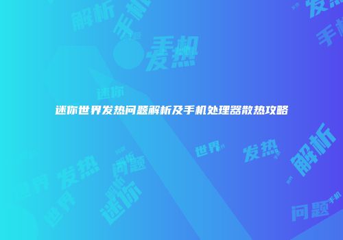迷你世界发热问题解析及手机处理器散热攻略