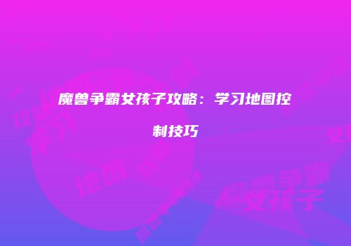 魔兽争霸女孩子攻略：学习地图控制技巧