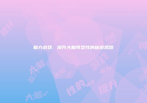 脑力游戏：提升大脑可塑性的秘密武器