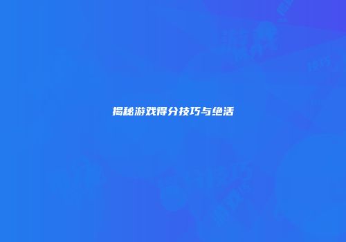 揭秘游戏得分技巧与绝活