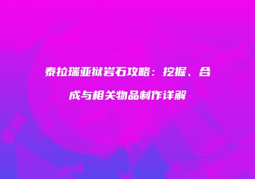 泰拉瑞亚狱岩石攻略：挖掘、合成与相关物品制作详解