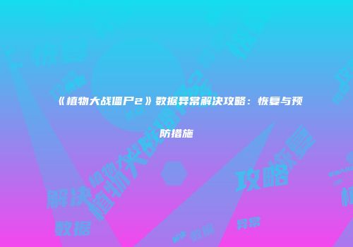 《植物大战僵尸2》数据异常解决攻略：恢复与预防措施
