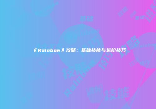 《Rainbow》攻略：基础技能与进阶技巧