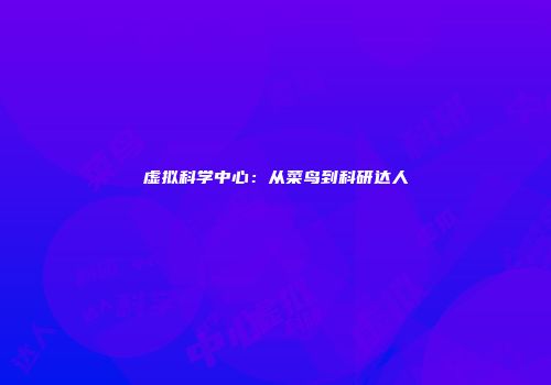虚拟科学中心：从菜鸟到科研达人