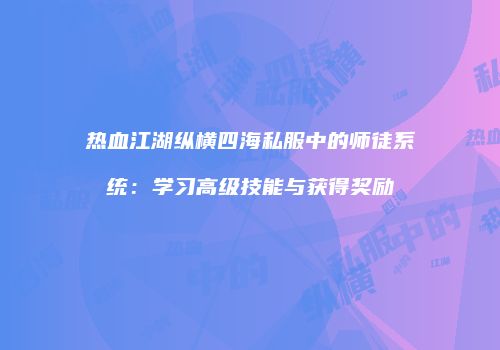 热血江湖纵横四海私服中的师徒系统：学习高级技能与获得奖励