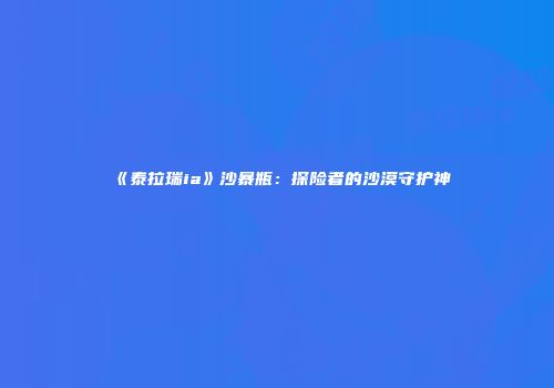 《泰拉瑞ia》沙暴瓶：探险者的沙漠守护神