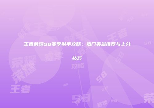 王者荣耀S8赛季射手攻略：热门英雄推荐与上分技巧
