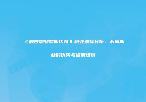 《复古霸业横版传奇》职业选择分析：不同职业的优势与适用场景
