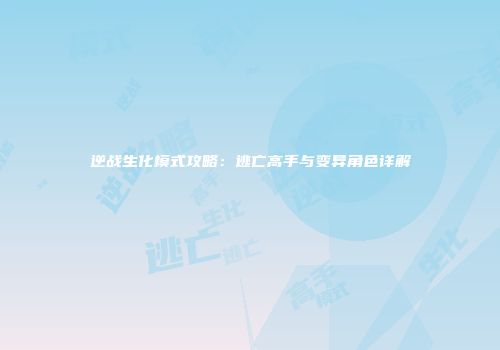 逆战生化模式攻略：逃亡高手与变异角色详解