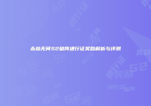永劫无间S2破阵通行证奖励解析与评测