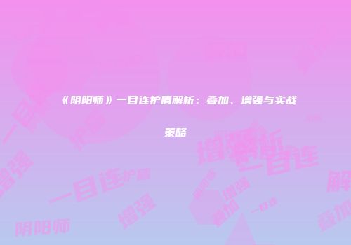 《阴阳师》一目连护盾解析：叠加、增强与实战策略
