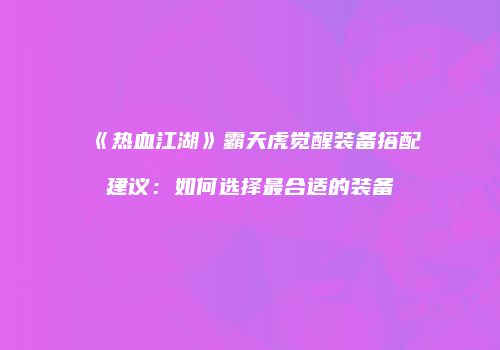 《热血江湖》霸天虎觉醒装备搭配建议：如何选择最合适的装备