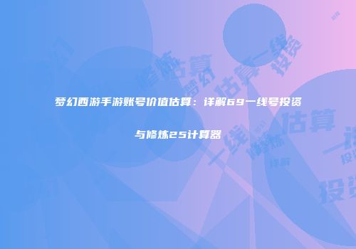 梦幻西游手游账号价值估算：详解69一线号投资与修炼25计算器