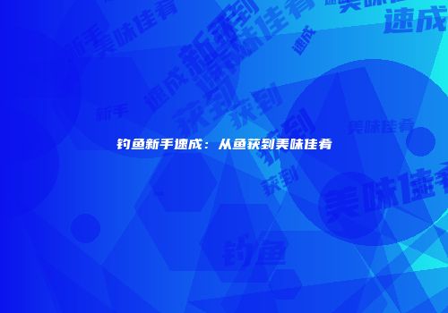 钓鱼新手速成：从鱼获到美味佳肴
