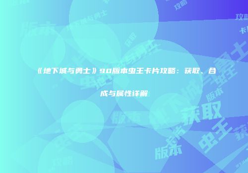 《地下城与勇士》90版本虫王卡片攻略：获取、合成与属性详解