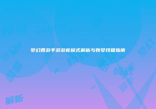 梦幻西游手游游客模式解析与账号找回指南