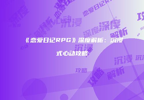 《恋爱日记RPG》深度解析：沉浸式心动攻略